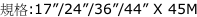 規格:17”/24”/36”/44” X 45M