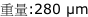 重量:280 µm