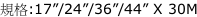規格:17”/24”/36”/44” X 30M